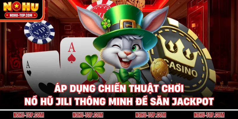 Áp dụng chiến thuật chơi Nổ Hũ JILI thông minh để săn jackpot