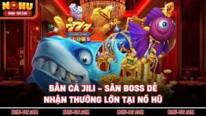 Bắn Cá JILI - Săn Boss Dễ, Nhận Thưởng Lớn Tại NỔ HŨ