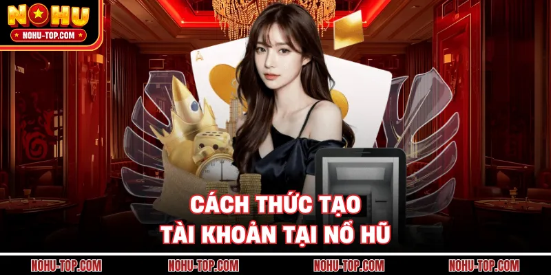 Cách Thức Tạo Tài Khoản Tại NỔ HŨ