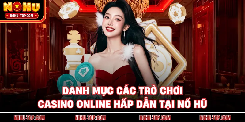 Danh Mục Các Trò Chơi Casino Online Hấp Dẫn Tại NỔ HŨ