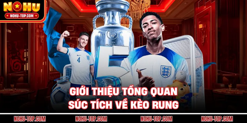 Giới Thiệu Tổng Quan Súc Tích Về Kèo Rung