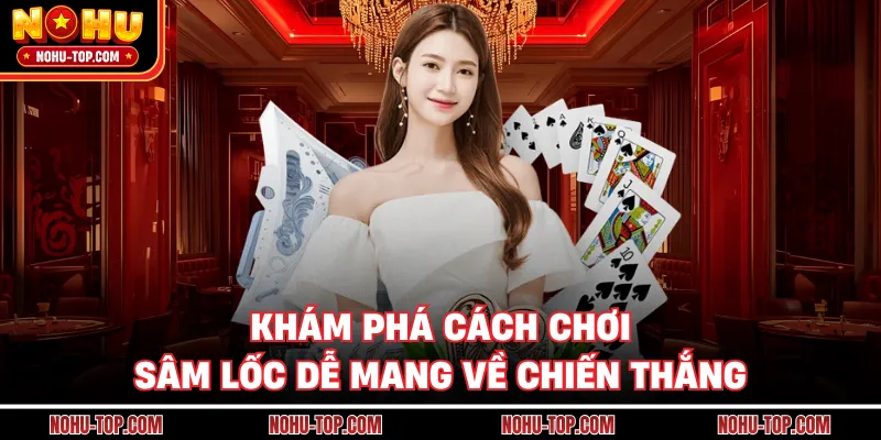 Khám Phá Cách Chơi Sâm Lốc Dễ Mang Về Chiến Thắng