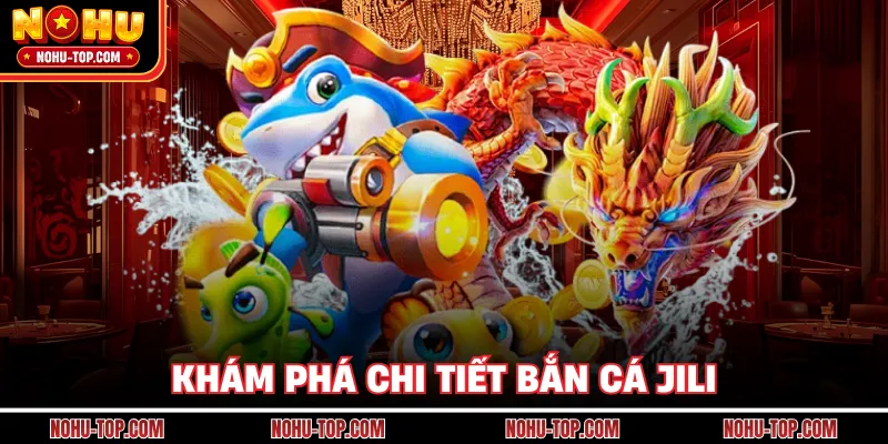 Khám Phá Chi Tiết Bắn Cá JILI