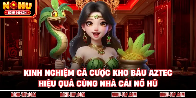 Kinh Nghiệm Cá Cược Kho Báu Aztec Hiệu Quả Cùng Nhà Cái NỔ HŨ