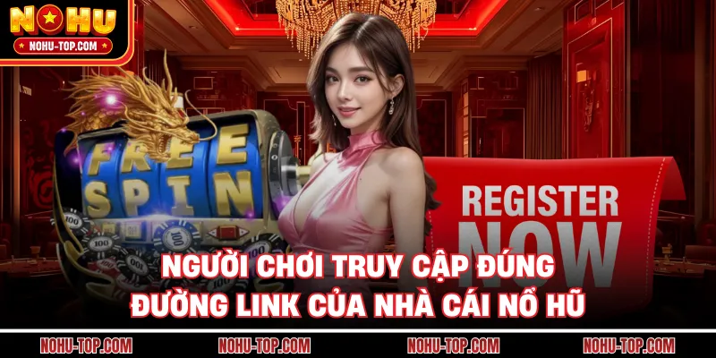Người Chơi Truy Cập Đúng Đường Link Của Nhà Cái NỔ HŨ