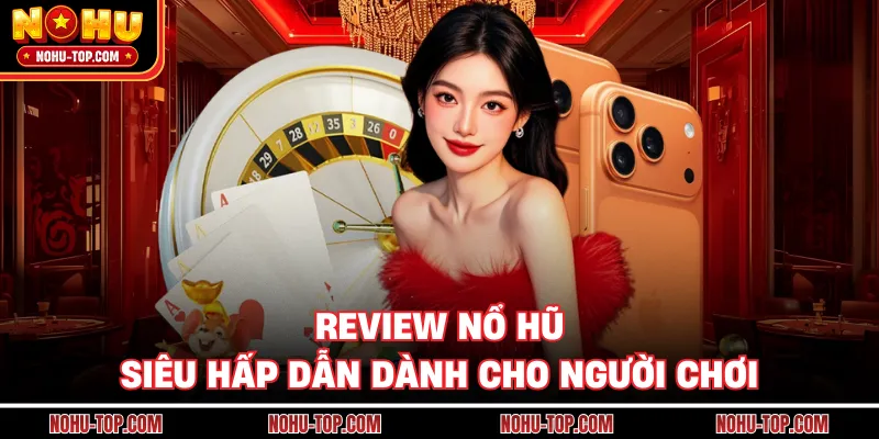 Review NỔ HŨ Siêu Hấp Dẫn Dành Cho Người Chơi