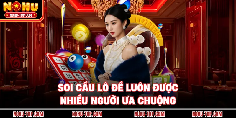 Soi Cầu Lô Đề Luôn Được Nhiều Người Ưa Chuộng