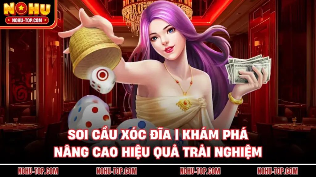Soi Cầu Xóc Đĩa | Khám Phá, Nâng Cao Hiệu Quả Trải Nghiệm