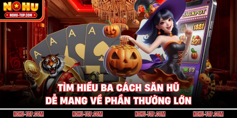 Tìm Hiểu Ba Cách Săn Hũ Dễ Mang Về Phần Thưởng Lớn