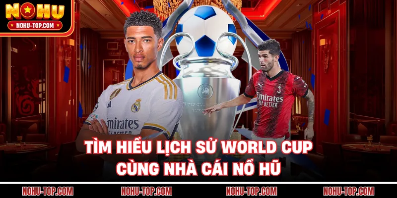 Tìm Hiểu Lịch Sử World Cup Cùng Nhà Cái NỔ HŨ