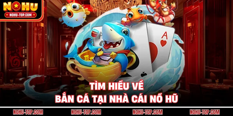Tìm Hiểu Về Bắn Cá Tại Nhà Cái NỔ HŨ