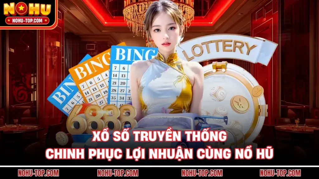 Xổ Số Truyền Thống - Chinh Phục Lợi Nhuận Cùng NỔ HŨ